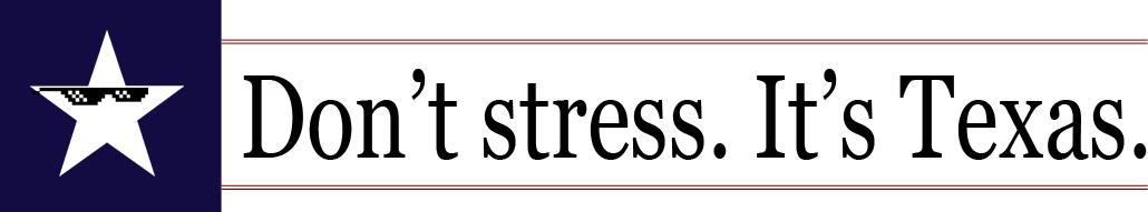 DON'T STRESS. IT'S TEXAS.